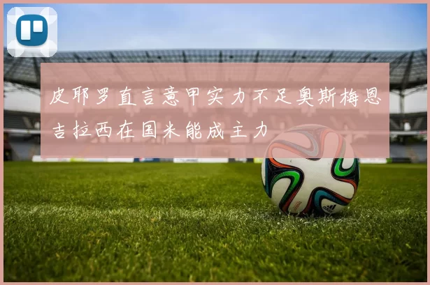 皮耶罗直言意甲实力不足奥斯梅恩吉拉西在国米能成主力