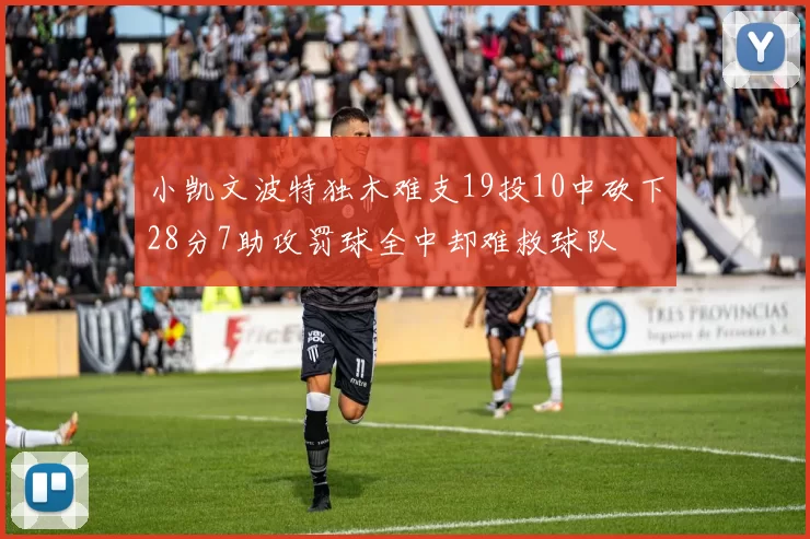 小凯文波特独木难支19投10中砍下28分7助攻罚球全中却难救球队