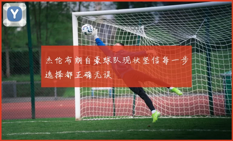杰伦布朗自豪球队现状坚信每一步选择都正确无误