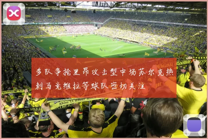 多队争抢里昂攻击型中场苏尔克热刺马竞维拉等球队密切关注