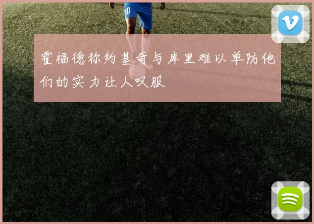 霍福德称约基奇与库里难以单防他们的实力让人叹服