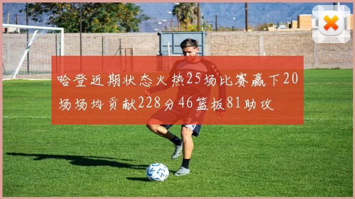 哈登近期状态火热25场比赛赢下20场场均贡献228分46篮板81助攻