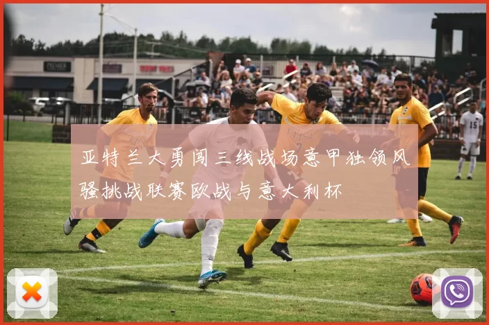 亚特兰大勇闯三线战场意甲独领风骚挑战联赛欧战与意大利杯