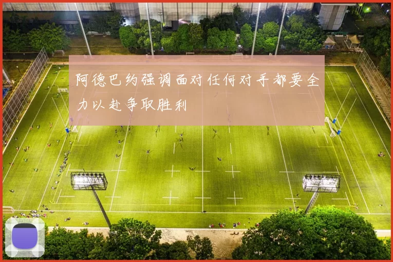 阿德巴约强调面对任何对手都要全力以赴争取胜利