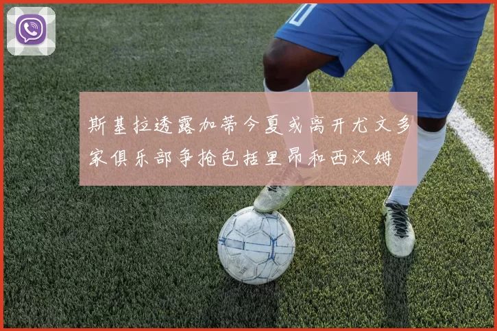 斯基拉透露加蒂今夏或离开尤文多家俱乐部争抢包括里昂和西汉姆