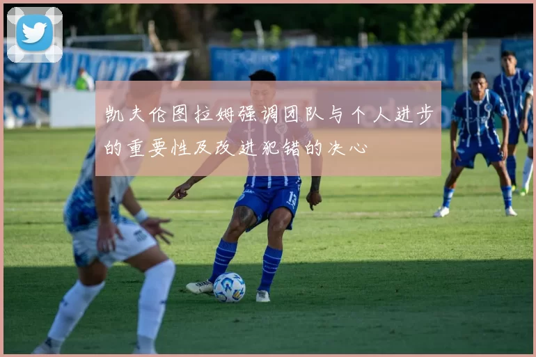 凯夫伦图拉姆强调团队与个人进步的重要性及改进犯错的决心